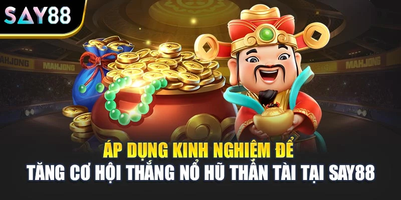 Áp dụng kinh nghiệm để tăng cơ hội thắng nổ hũ Thần Tài tại Say88