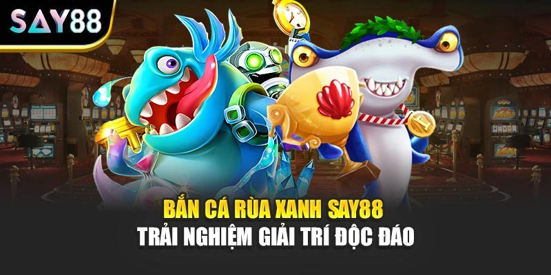 Bắn Cá Rùa Xanh Say88 - Trải Nghiệm Giải Trí Độc Đáo