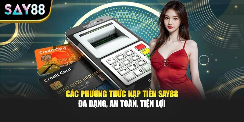 Các phương thức nạp tiền Say88 đa dạng, an toàn, tiện lợi