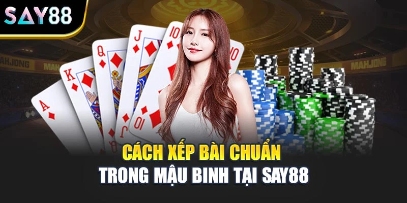 Cách xếp bài chuẩn trong Mậu Binh tại Say88
