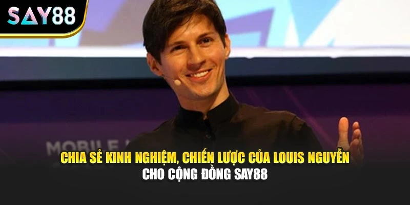 Chia sẻ kinh nghiệm, chiến lược của Louis Nguyễn cho cộng đồng Say88