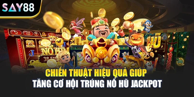 Chiến thuật hiệu quả giúp tăng cơ hội trúng nổ hũ Jackpot