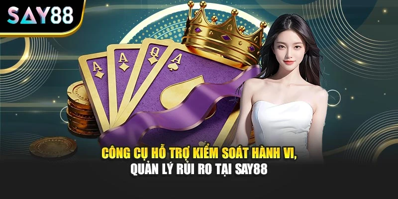 Công cụ hỗ trợ kiểm soát hành vi, quản lý rủi ro tại Say88