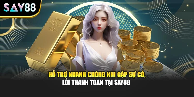 Hỗ trợ nhanh chóng khi gặp sự cố, lỗi thanh toán tại Say88 