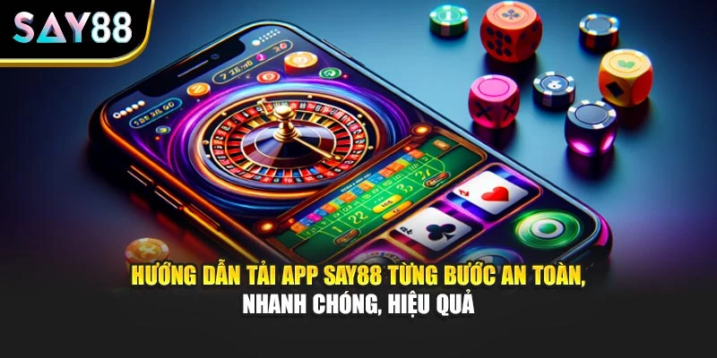 Hướng dẫn tải app Say88 từng bước an toàn, nhanh chóng, hiệu quả