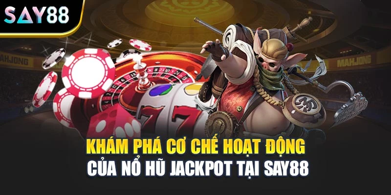 Khám phá cơ chế hoạt động của nổ hũ Jackpot tại Say88