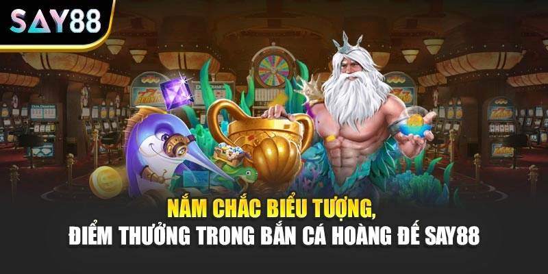 Nắm chắc biểu tượng, điểm thưởng trong Bắn Cá Hoàng Đế Say88
