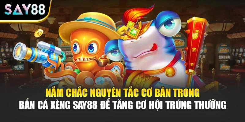  Nắm chắc nguyên tắc cơ bản trong Bắn Cá Xèng Say88 để tăng cơ hội trúng thưởng