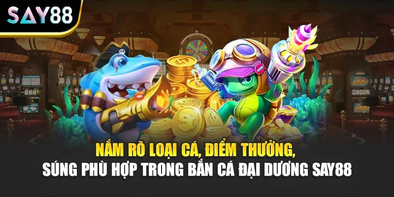 Nắm rõ loại cá, điểm thưởng, súng phù hợp trong Bắn Cá Đại Dương Say88