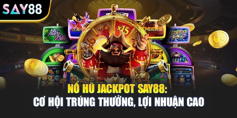Nổ Hũ Jackpot Say88: Cơ Hội Trúng Thưởng, Lợi Nhuận Cao