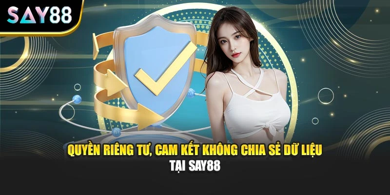 Quyền riêng tư, cam kết không chia sẻ dữ liệu tại Say88