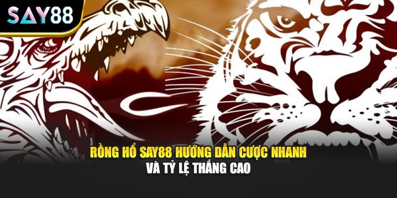 Rồng Hổ Say88 Hướng Dẫn Cược Nhanh Và Tỷ Lệ Thắng Cao