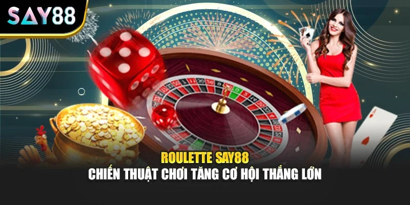 Roulette Say88 - Chiến Thuật Chơi Tăng Cơ Hội Thắng Lớn