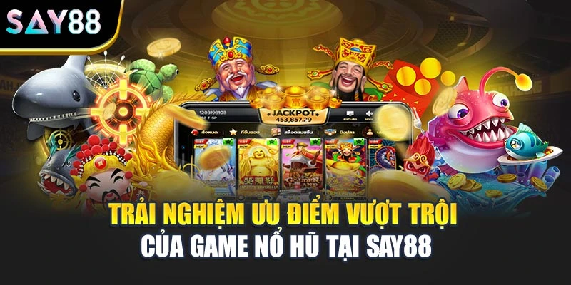 Trải nghiệm ưu điểm vượt trội của game nổ hũ tại Say88