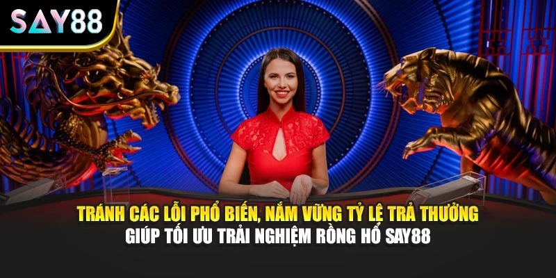 Tránh các lỗi phổ biến, nắm vững tỷ lệ trả thưởng giúp tối ưu trải nghiệm Rồng Hổ Say88