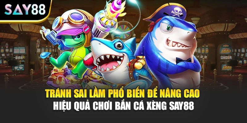 Tránh sai lầm phổ biến để nâng cao hiệu quả chơi Bắn Cá Xèng Say88